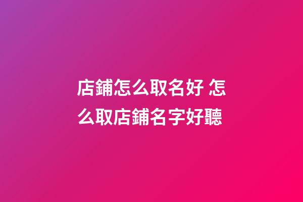 店鋪怎么取名好 怎么取店鋪名字好聽-第1張-店鋪起名-玄機派